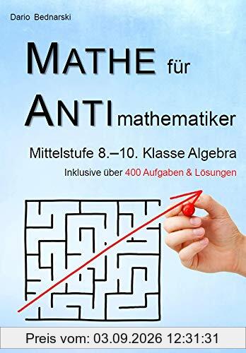 Mathe für Antimathematiker - Algebra Mittelstufe 8.-10. Klasse