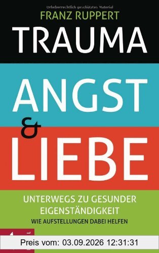 Trauma, Angst und Liebe: Unterwegs zu gesunder Eigenständigkeit. Wie Aufstellungen dabei helfen