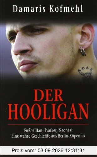Der Hooligan: Fußballfan, Punker, Neonazi - eine wahre Geschichte aus Berlin-Köpenick