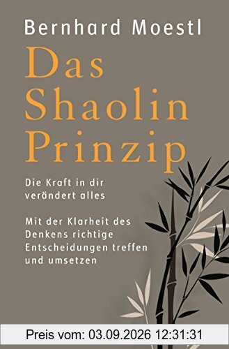 Das Shaolin-Prinzip: Die Kraft in dir verändert alles. Mit der Klarheit des Denkens richtige Entscheidungen treffen und umsetzen