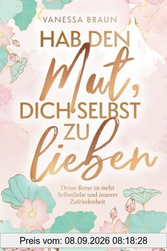 Hab den Mut, dich selbst zu lieben – Deine Reise zu mehr Selbstliebe und innerer Zufriedenheit