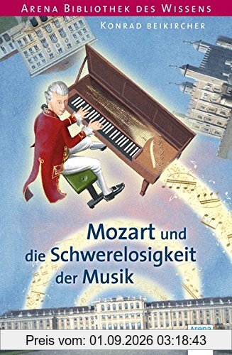 Mozart und die Schwerelosigkeit der Musik: Arena Bibliothek des Wissens. Lebendige Biographien: