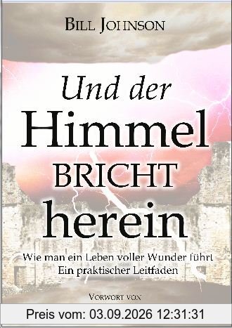 Und der Himmel bricht herein: Wie man ein Leben voller Wunder führt. Ein praktischer Leitfaden
