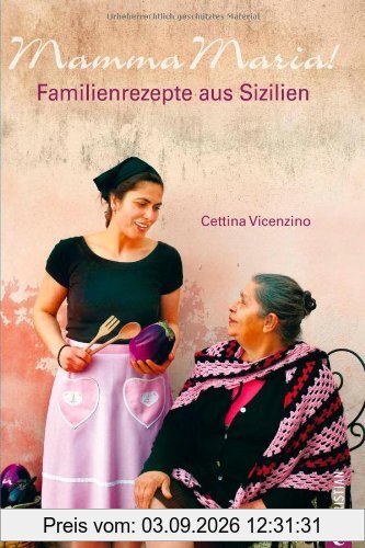 Mamma Maria! - Italienische Familienrezepte und Spezialitäten der Küche Siziliens zum Nachkochen, mit zahlreichen Tipps und Abbildungen auf gut 220 Seiten: Familienrezepte aus Sizilien