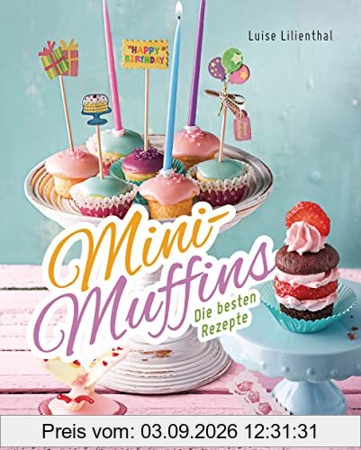 Mini-Muffins - Die besten Rezepte. Schnelle Backrezepte für süße und herzhafte kleine Kuchen: Für Party oder Kindergeburtstag oder zwischendurch