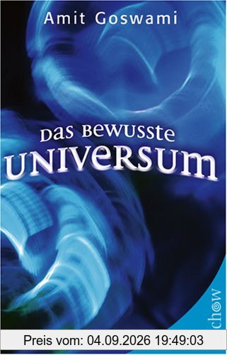 Das bewusste Universum. Wie Bewusstsein die materielle Welt erschafft