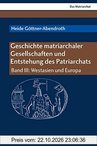 Geschichte matriarchaler Gesellschaften und Entstehung des Patriarchats: Band III: Westasien und Europa (Das Matriarchat)