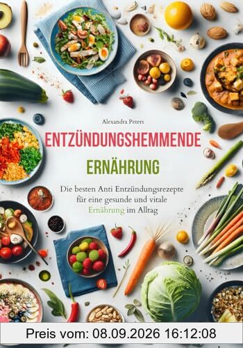 Entzündungshemmende Ernährung - Die besten Anti Entzündungsrezepte für eine gesunde und vitale Ernährung im Alltag