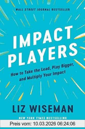 Liz Wiseman Impact Players, How To Take The Lead, Play Bigger, And Multiply Your Impact