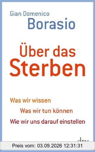 Über das Sterben: Was wir wissen. Was wir tun können. Wie wir uns darauf einstellen