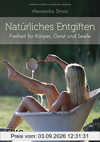 Natürliches Entgiften: Freiheit für Körper, Geist und Seele
