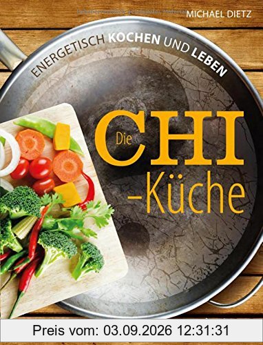 Die Chi-Küche: Energetisch kochen und leben
