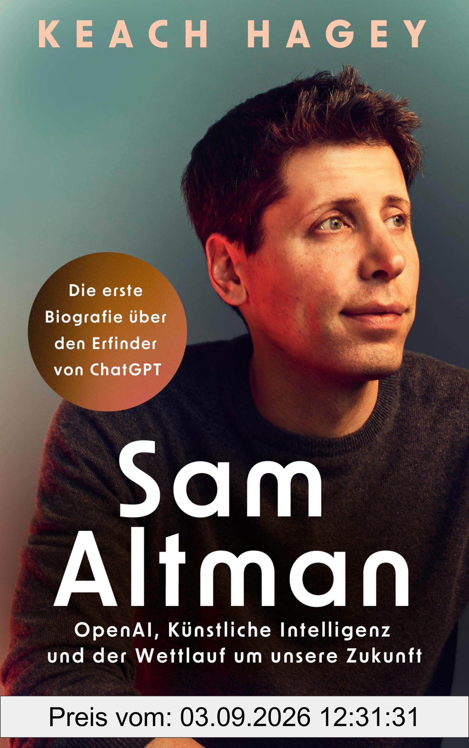 Sam Altman: OpenAI, Künstliche Intelligenz und der Wettlauf um unsere Zukunft | Die erste Biografie über den Erfinder von ChatGPT