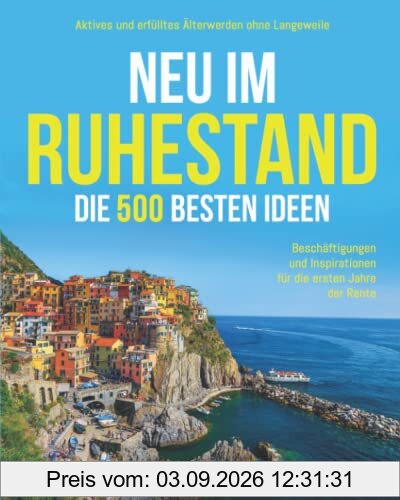 Neu im Ruhestand: Die 500 besten Ideen, Beschäftigungen und Inspirationen für die ersten Jahre der Rente. Aktives und erfülltes Älterwerden ohne Langeweile