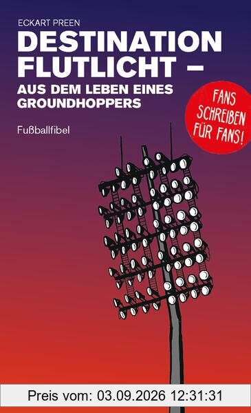 Destination Flutlicht - Aus dem Leben eines Groundhoppers: Fußballfibel (Bibliothek des Internationalen Fußballs)