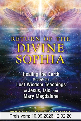 Return of the Divine Sophia: Healing the Earth through the Lost Wisdom Teachings of Jesus, Isis, and Mary Magdalene