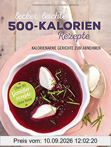 Lecker-leichte 500-Kalorien-Rezepte: Kalorienarme Gerichte zum Abnehmen - Über 80 Genießerrezepte ohne Reue