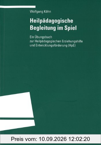 Heilpädagogische Begleitung im Spiel: Ein Übungsbuch zur Heilpädagogischen Erziehung und Entwicklungsförderung (HpE)