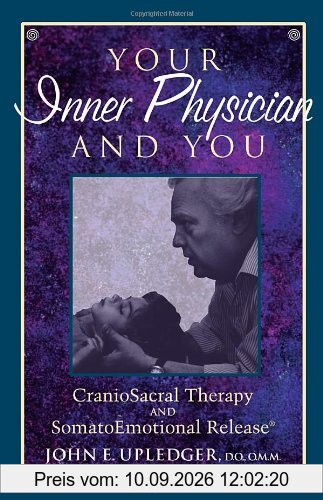Your Inner Physician and You: CranoioSacral Therapy and SomatoEmotional Release: Craniosacral Therapy and Somato Emotional Release