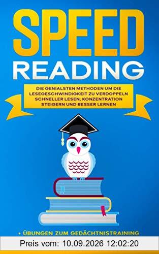 SPEED READING: Die genialsten Methoden um die Lesegeschwindigkeit zu verdoppeln - Schneller lesen, Konzentration steigern und besser lernen + Übungen zum Gedächtnistraining