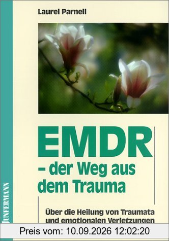 EMDR, der Weg aus dem Trauma: Über die Heilung von Traumata und emotionalen Verletzungen