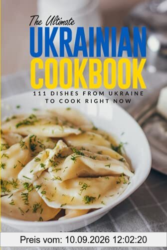 The Ultimate Ukrainian Cookbook: 111 Dishes From Ukraine To Cook Right Now (World Cuisines, Band 31)