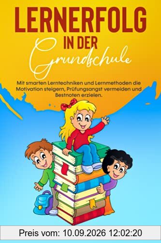 Lernerfolg in der Grundschule: Mit smarten Lerntechniken und Lernmethoden die Motivation steigern, Prüfungsangst vermeiden und Bestnoten erzielen.