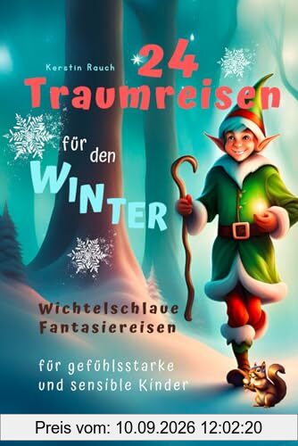 24 Traumreisen für Winter und Weihnachten - wichtelschlaue Fantasiereisen mit Wichtelbriefen für gefühlsstarke und hochsensible Kinder (Entspannungsgeschichten, Fantasiereisen und Kindermeditation)