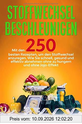 Stoffwechsel beschleunigen: Mit den 250 besten Rezepten, um den Stoffwechsel anzuregen. Wie Sie schnell, gesund und effektiv abnehmen ohne zu hungern und ohne Jojo-Effekt.