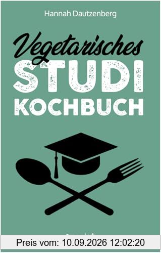Vegetarisches Studi-Kochbuch: Das große vegetarische Studenten-Kochbuch für leckere Gerichte ohne Fleisch (100 geniale Veggie-Rezepte für jede Studi-Küche)