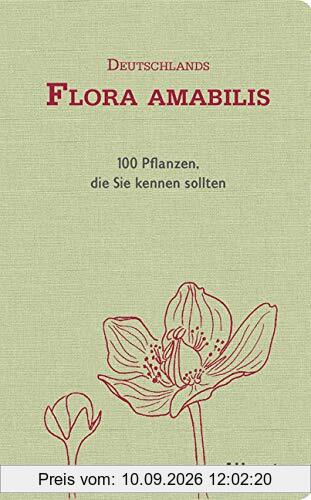 Deutschlands Flora amabilis: 100 Pflanzen, die Sie kennen sollten