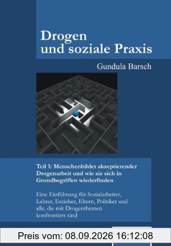 Drogen und soziale Praxis - Teil 1: Menschenbilder akzeptierender Drogenarbeit und wie sie sich in Grundbegriffen wiederfinden: Eine Einführung für ... alle, die mit Drogenthemen konfrontiert sind