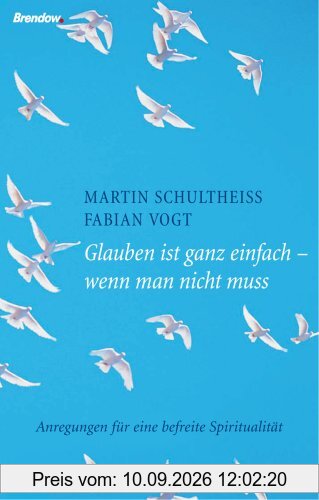 Glauben ist ganz einfach - wenn man nicht muss: Anregungen für eine befreite Spiritualität