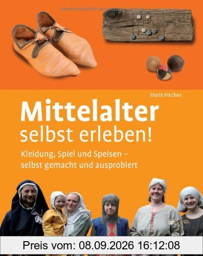 Mittelalter selbst erleben!: Kleidung, Spiel und Speisen - selbst gemacht und ausprobiert