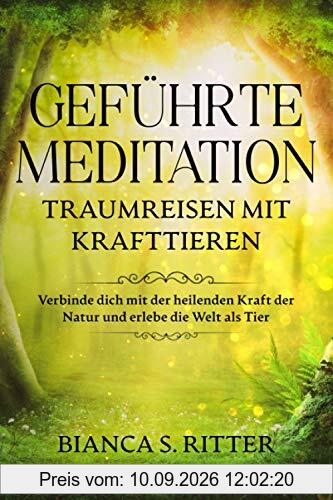 Geführte Meditation: Traumreisen mit Krafttieren: Verbinde dich mit der heilenden Kraft der Natur und erlebe die Welt als Tier