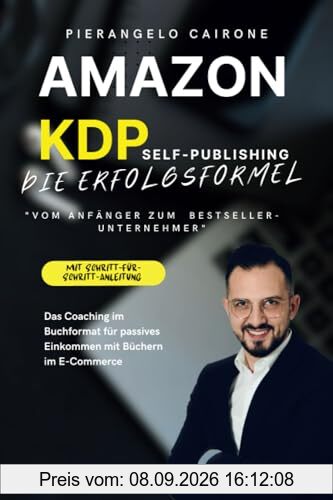 AMAZON KDP SELF-PUBLISHING – DIE ERFOLGSFORMEL: VOM ANFÄNGER ZUM BESTSELLER-UNTERNEHMER: Das Coaching im Buchformat für passives Einkommen mit Büchern im E-Commerce - Das perfekte Online-Business