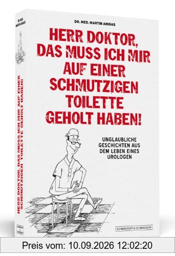 Herr Doktor, das muss ich mir auf einer schmutzigen Toilette geholt haben! - Unglaubliche Geschichten aus dem Leben eines Urologen