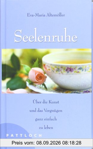 Seelenruhe: Über die Kunst und das Vergnügen, ganz einfach zu leben