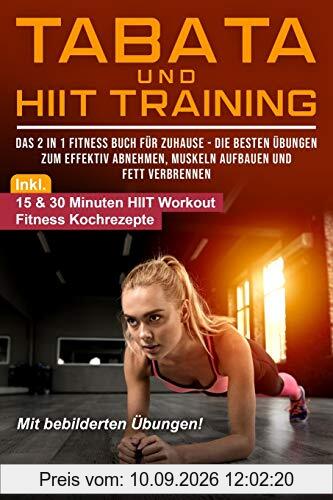 Tabata und HIIT Training: Das 2 in 1 Fitness Buch für Zuhause - Die besten Übungen zum effektiv Abnehmen, Muskeln aufbauen und Fett verbrennen - Fit in 4 Minuten mit Tabata und HIIT