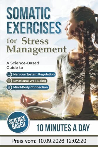 Somatic Exercises for Stress Management: A Science-Based Guide to Nervous System Regulation, Emotional Well-Being, and the Mind-Body Connection
