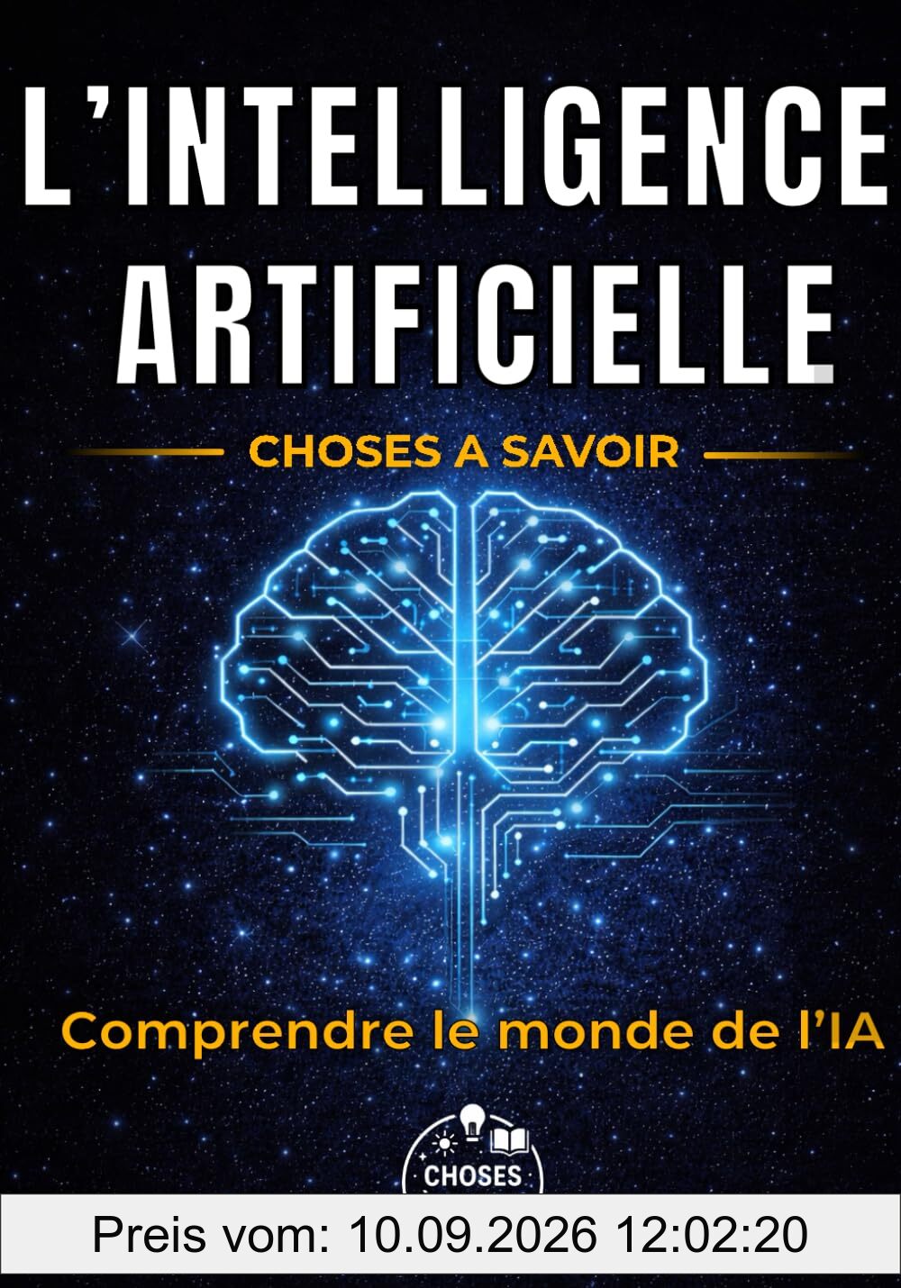 L'Intelligence Artificielle : Choses à Savoir: Guide complet : ChatGPT, IA générative, algorithmes et robots - comprendre, vérifier et utiliser - ... futur du travail et impacts sur nos vies.