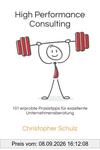 High Performance Consulting: 101 erprobte Praxistipps für exzellente Unternehmensberatung