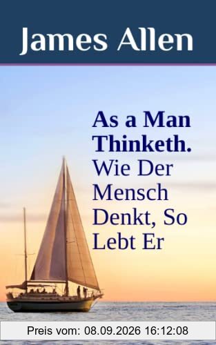 As a Man Thinketh. Wie Der Mensch Denkt, So Lebt Er: DER Selbsthilfe-Klassiker als zweisprachiges Buch, auch zum Englisch lernen (original Englisch - Deutsch)