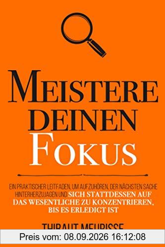Meistere deinen Fokus: Ein praktischer Leitfaden, um aufzuhören, der nächsten Sache hinterherzujagen und sich stattdessen auf das Wesentliche zu ... bis es erledigt ist (Meister Serie, Band 3)