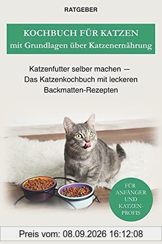 Kochbuch für Katzen mit Grundlagen über Katzenernährung: Katzenfutter selber machen — Das Katzenkochbuch mit leckeren Backmatten-Rezepten