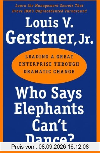 Who Says Elephants Can't Dance?: Leading a Great Enterprise through Dramatic Change