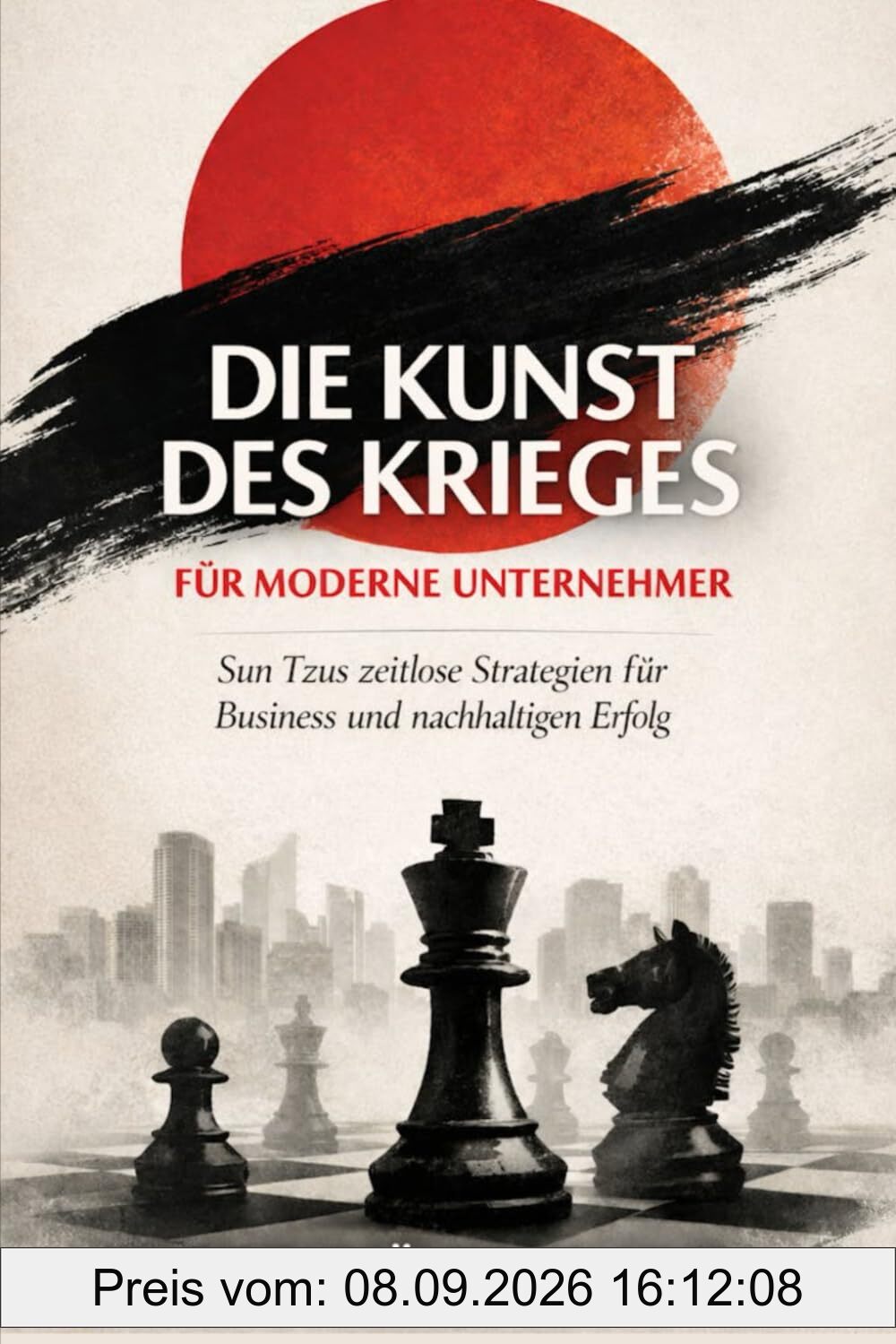 Die Kunst des Krieges für moderne Unternehmer: Sun Tzus zeitlose Strategien für Business, Wettbewerb und nachhaltigen Erfolg – neu interpretiert für das 21. Jahrhundert