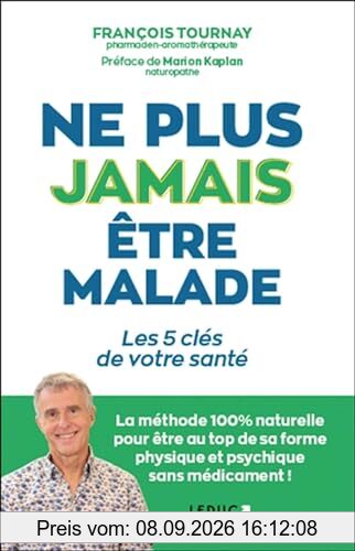 Ne plus jamais être malade ? : les 5 clés de votre santé : la méthode 100 % naturelle pour être au top de sa forme physique et psychique sans médicament !