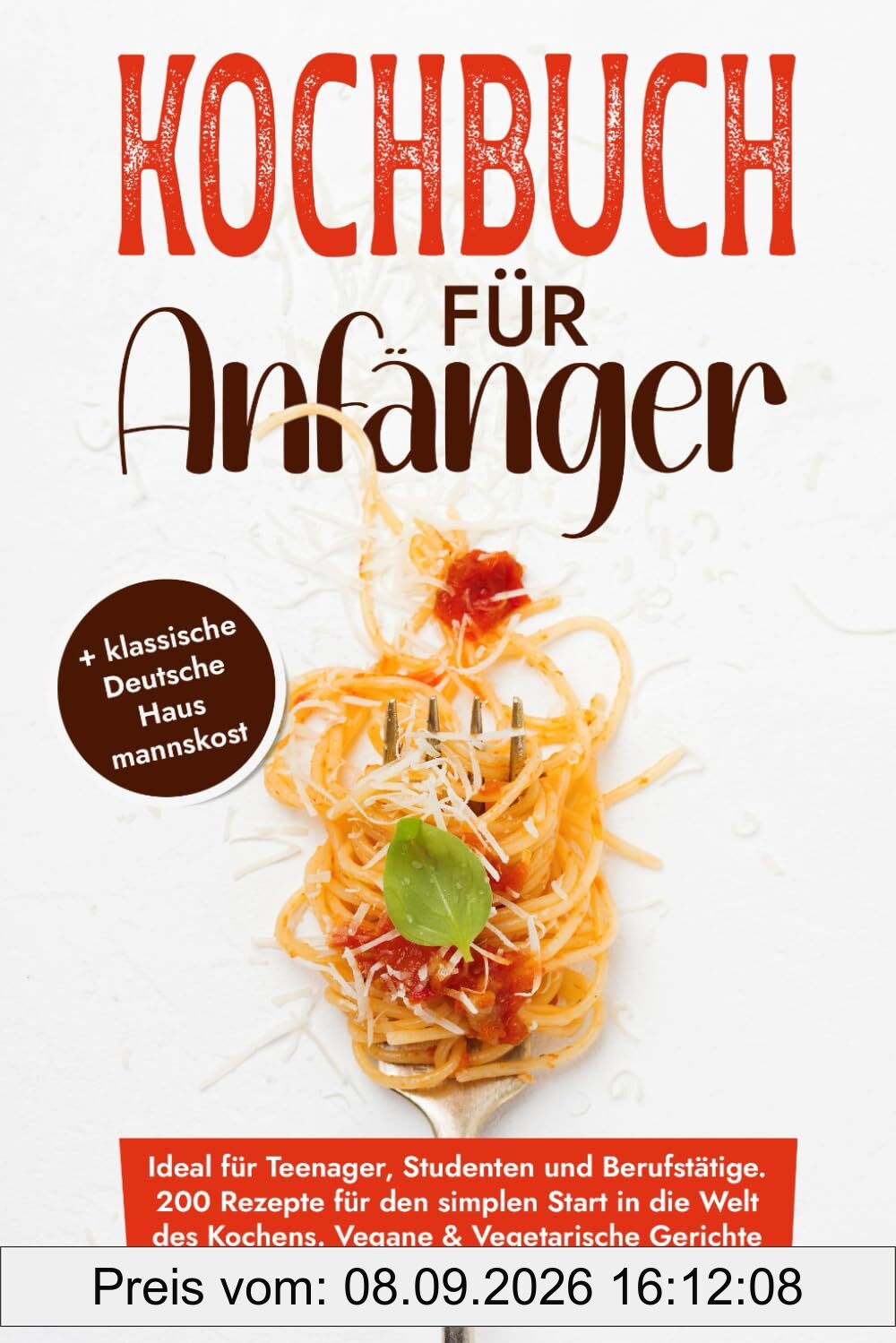 Kochbuch für Anfänger: Ideal für Teenager, Studenten und Berufstätige. 200 Rezepte für den simplen Start in die Welt des Kochens. Vegane & Vegetarische Gerichte sowie klassische Deutsche Hausmannskost