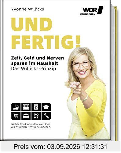 Und FERTIG!: Zeit, Geld und Nerven sparen im Haushalt - Das Willicks-Prinzip - Nichts führt schneller zum Ziel, als es gleich richtig zu machen - ... bequemer & umweltschonender zum Ziel kommen